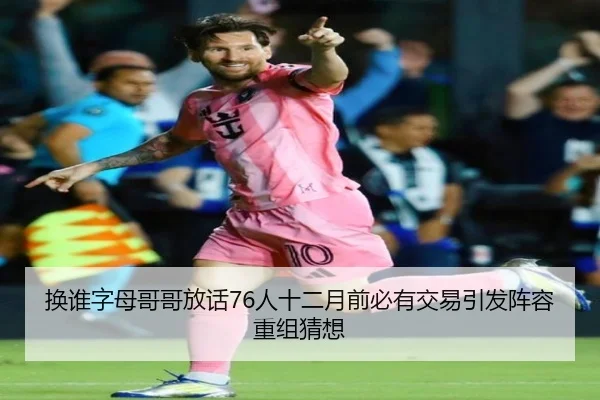 换谁字母哥哥放话76人十二月前必有交易引发阵容重组猜想 - JIUYOU